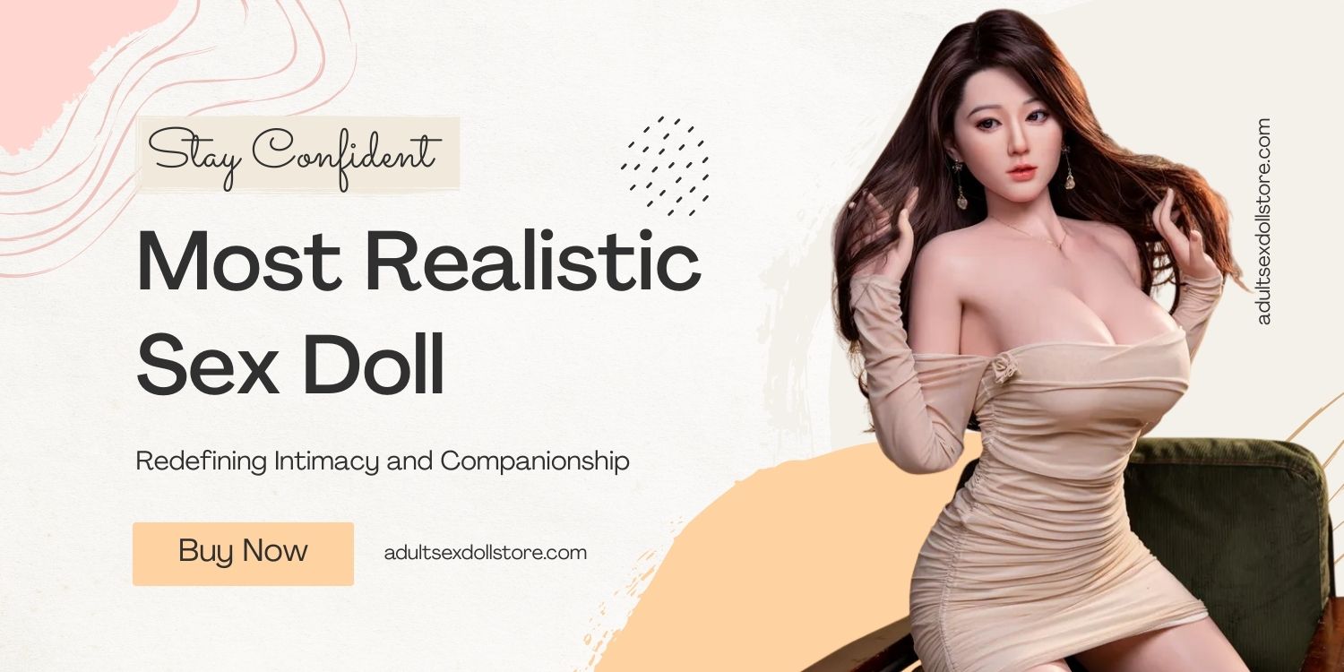 Most Realistic Sex Doll Redefining Intimacy and Companionship