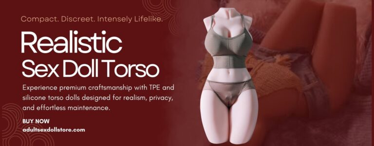 Sex Doll Torso A Practical Guide to Realism Privacy and Pleasure